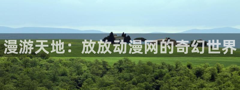 里番acg动漫下载：漫游天地：放放动漫网的奇幻世界