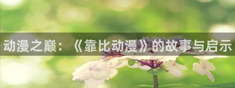 acg动漫官网下载：动漫之巅：《靠比动漫》的故事与启示