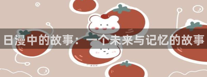 里番acg动漫网：日漫中的故事：一个未来与记忆的故事