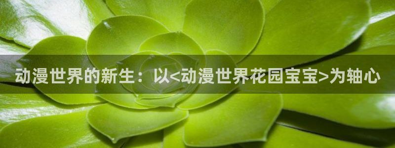 acg动漫污妖王：动漫世界的新生：以<动漫世界花园宝宝>为轴心
